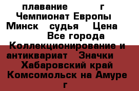 13.1) плавание :  1976 г - Чемпионат Европы - Минск  (судья) › Цена ­ 249 - Все города Коллекционирование и антиквариат » Значки   . Хабаровский край,Комсомольск-на-Амуре г.